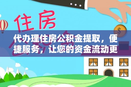平远代办理住房公积金提取，便捷服务，让您的资金流动更高效