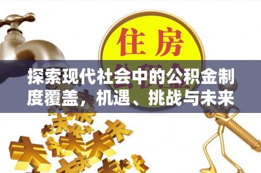 平远探索现代社会中的公积金制度覆盖，机遇、挑战与未来展望