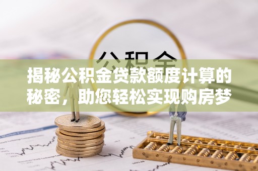 平远揭秘公积金贷款额度计算的秘密，助您轻松实现购房梦想