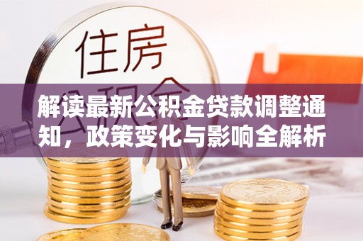 平远解读最新公积金贷款调整通知，政策变化与影响全解析