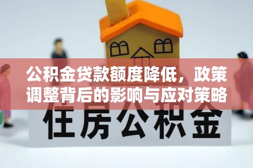 平远公积金贷款额度降低，政策调整背后的影响与应对策略