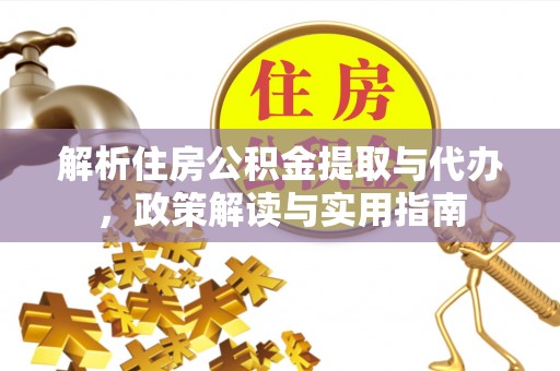 平远解析住房公积金提取与代办，政策解读与实用指南