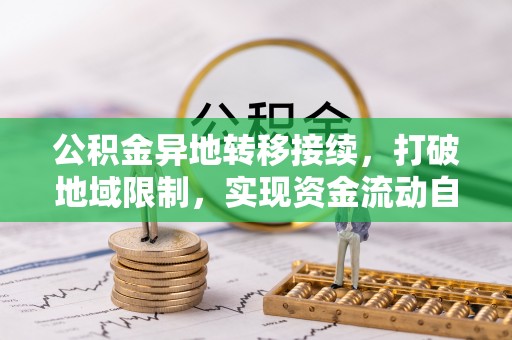 平远公积金异地转移接续，打破地域限制，实现资金流动自由