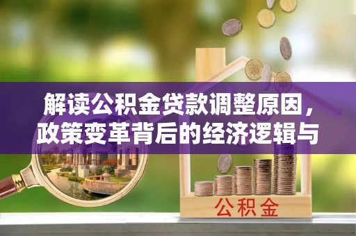 平远解读公积金贷款调整原因，政策变革背后的经济逻辑与民生影响
