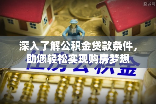 平远深入了解公积金贷款条件，助您轻松实现购房梦想