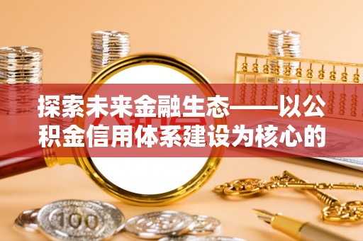 平远探索未来金融生态——以公积金信用体系建设为核心的创新与发展