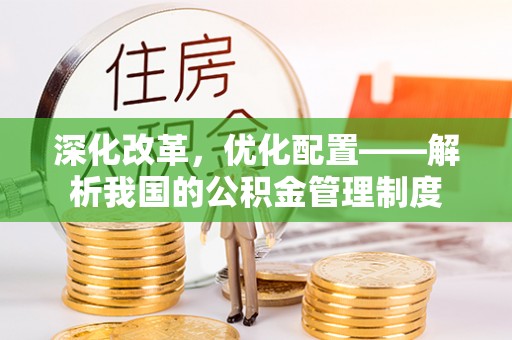 平远深化改革，优化配置——解析我国的公积金管理制度