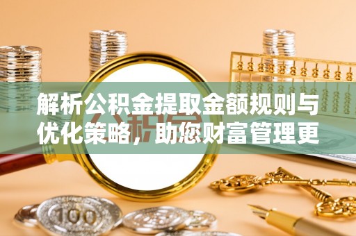 平远解析公积金提取金额规则与优化策略，助您财富管理更高效