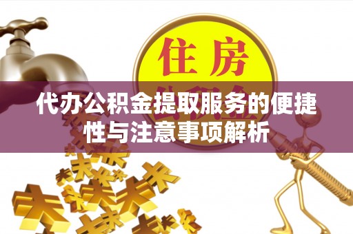 平远代办公积金提取服务的便捷性与注意事项解析