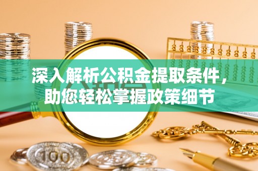 平远深入解析公积金提取条件，助您轻松掌握政策细节