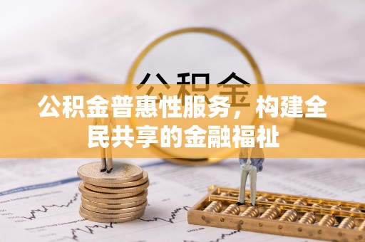 平远公积金普惠性服务，构建全民共享的金融福祉