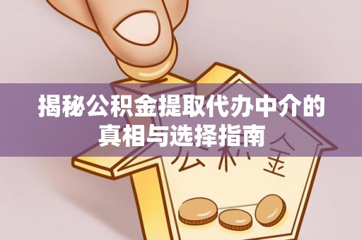 平远揭秘公积金提取代办中介的真相与选择指南