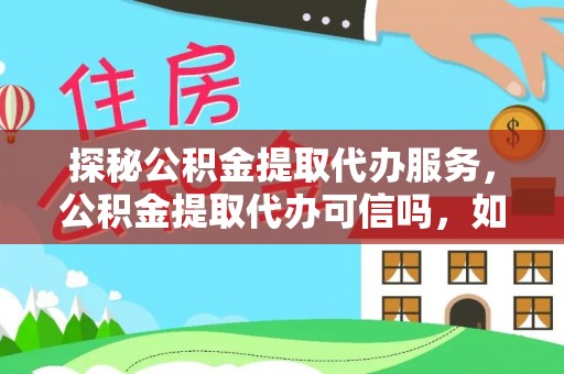 平远探秘公积金提取代办服务，公积金提取代办可信吗，如何选择靠谱平台？