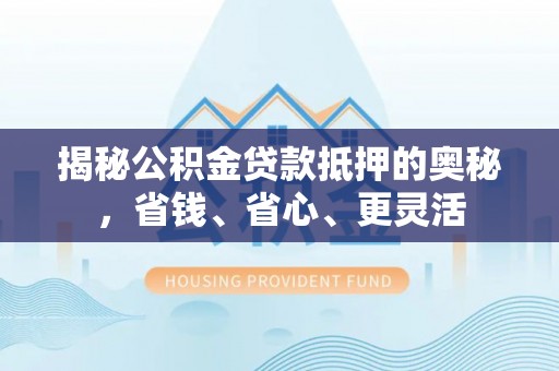平远揭秘公积金贷款抵押的奥秘，省钱、省心、更灵活