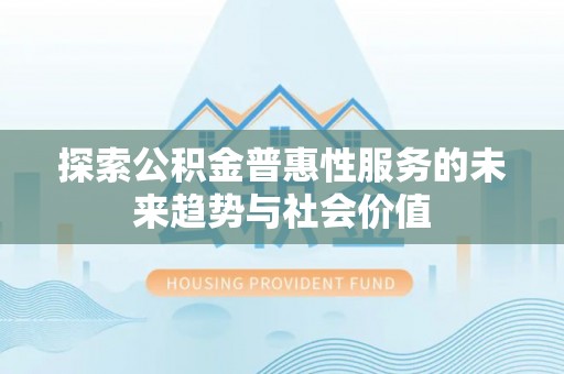 平远探索公积金普惠性服务的未来趋势与社会价值