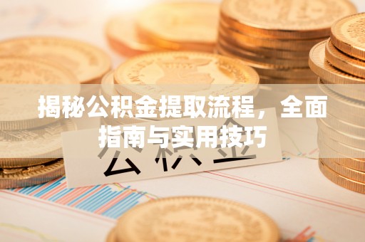 平远揭秘公积金提取流程，全面指南与实用技巧