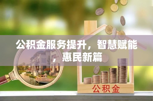 平远公积金服务提升，智慧赋能，惠民新篇
