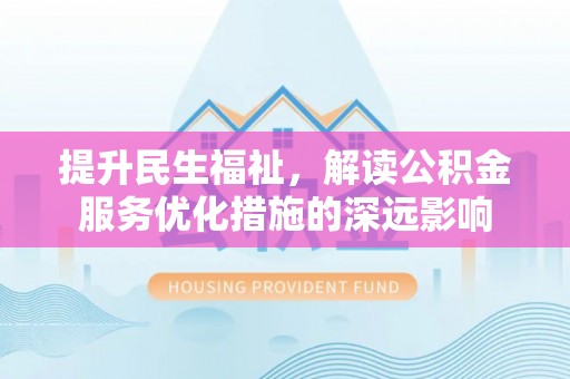 平远提升民生福祉，解读公积金服务优化措施的深远影响