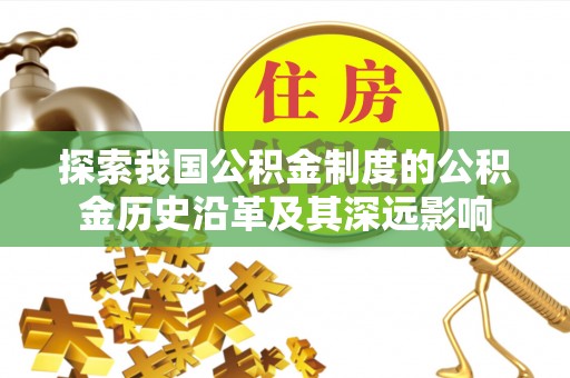 平远探索我国公积金制度的公积金历史沿革及其深远影响