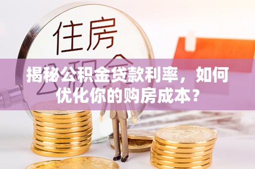 平远揭秘公积金贷款利率，如何优化你的购房成本？
