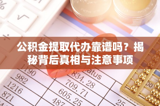 平远公积金提取代办靠谱吗？揭秘背后真相与注意事项
