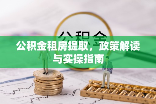平远公积金租房提取，政策解读与实操指南