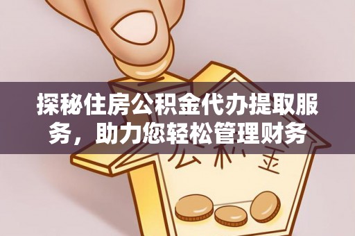 平远探秘住房公积金代办提取服务，助力您轻松管理财务