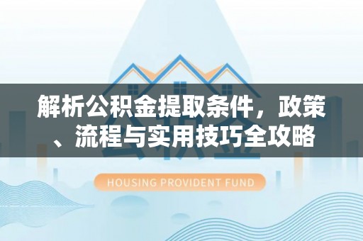 平远解析公积金提取条件，政策、流程与实用技巧全攻略