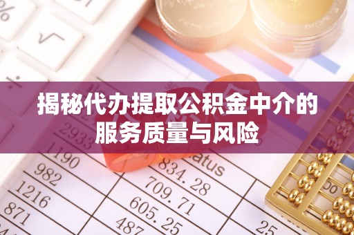 平远揭秘代办提取公积金中介的服务质量与风险