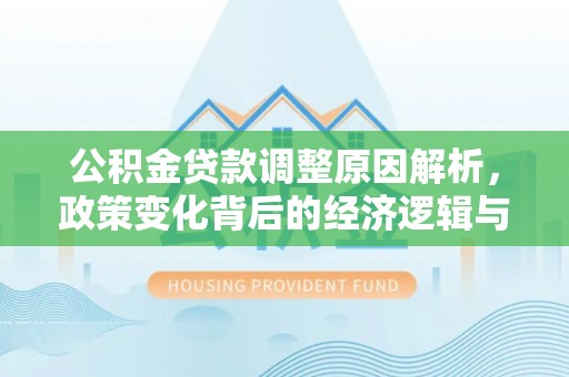平远公积金贷款调整原因解析，政策变化背后的经济逻辑与民生考量